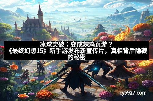 冰球突破：变成辣鸡页游？《最终幻想15》新手游发布新宣传片，真相背后隐藏的秘密